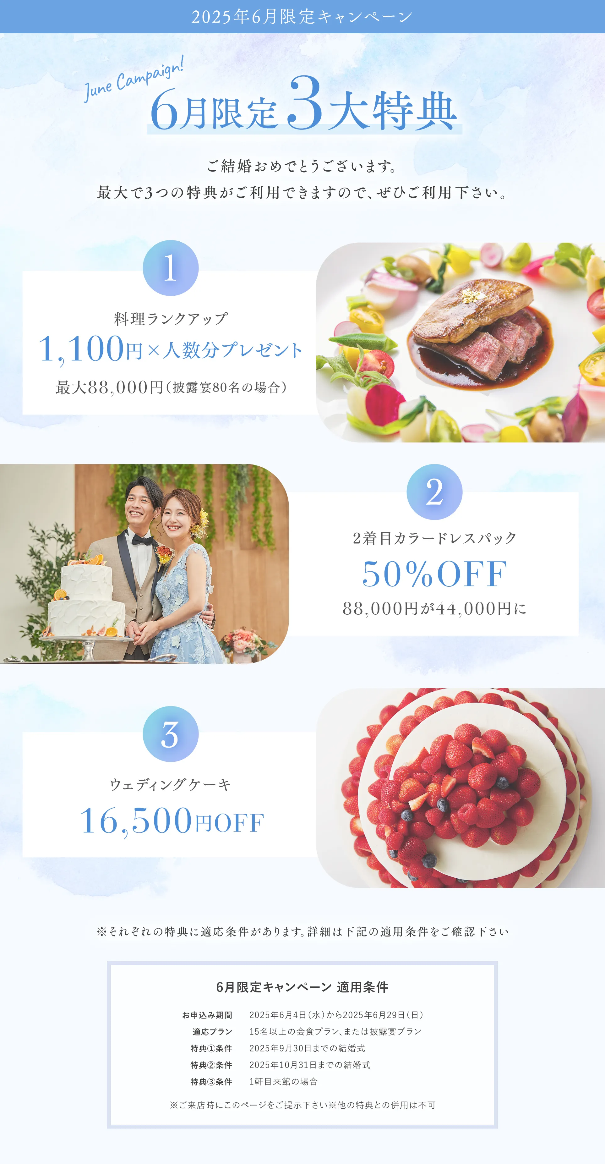 6月限定3大特典 【特典１】料理ランクアップ。1,100円×人数分プレゼント最大88,000円（披露宴80名の場合） 【特典２】2着目カラードレスパック50％OFF 88,000円が44,000円に 【特典３】ウェディングケーキ16,500円OFF