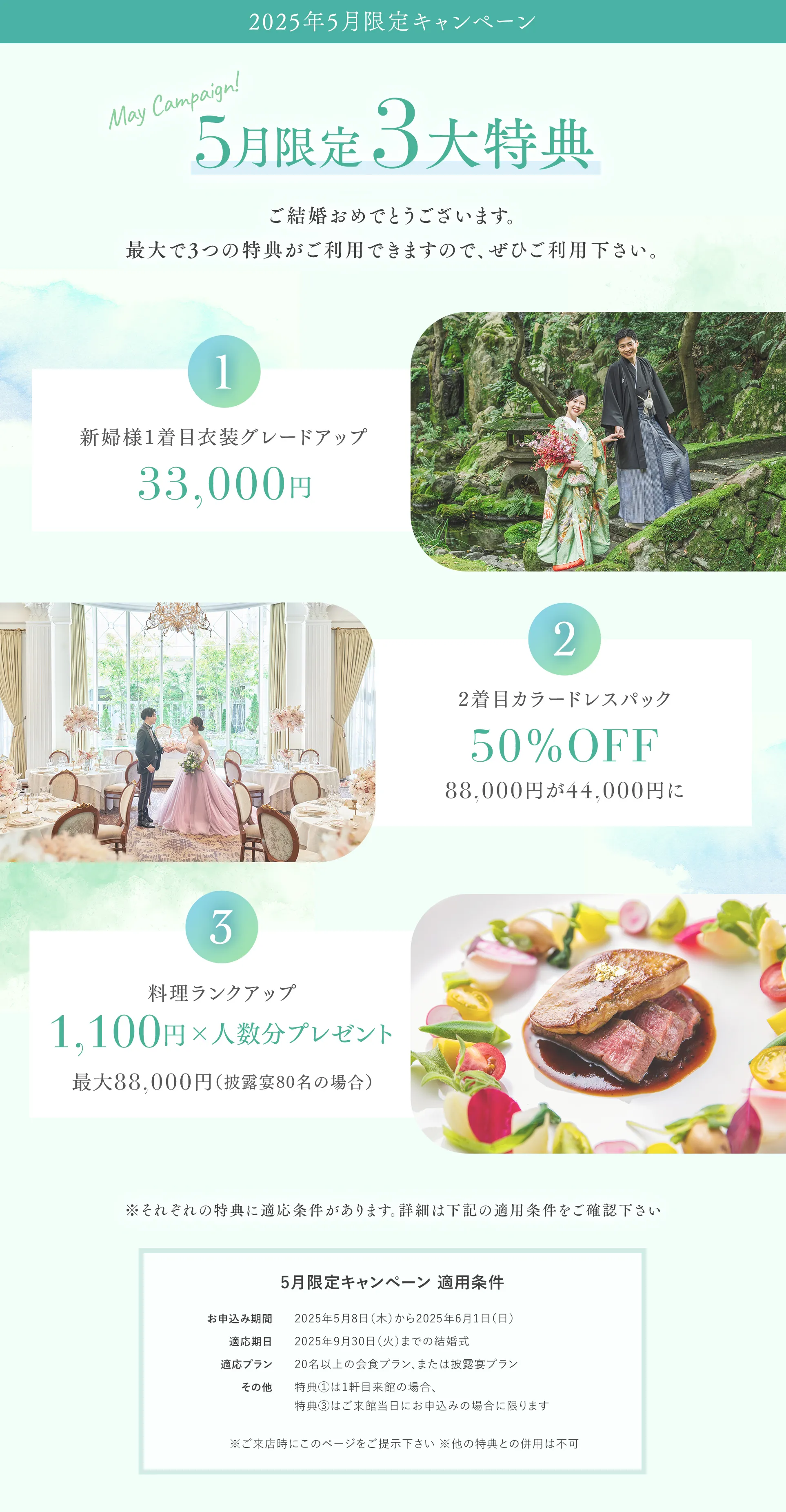 5月限定3大特典 【特典１】新婦様1着目衣装グレードアップ33,000円 【特典２】2着目カラードレスパック50％OFF 88,000円が44,000円に 【特典３】料理ランクアップ。1,100円×人数分プレゼント最大88,000円（披露宴80名の場合）